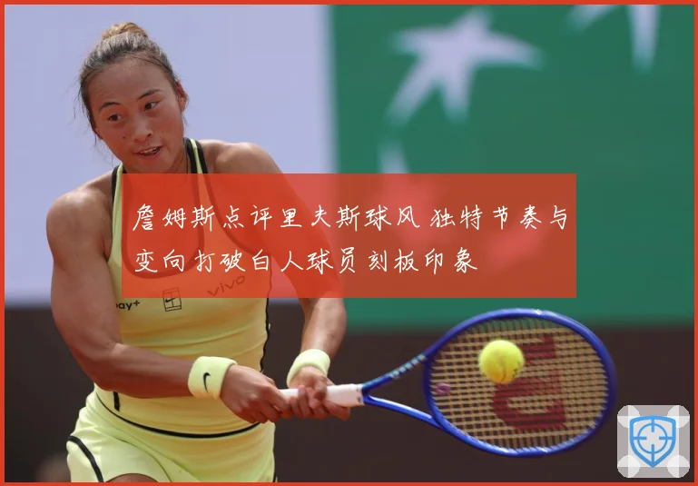 詹姆斯点评里夫斯球风 独特节奏与变向打破白人球员刻板印象