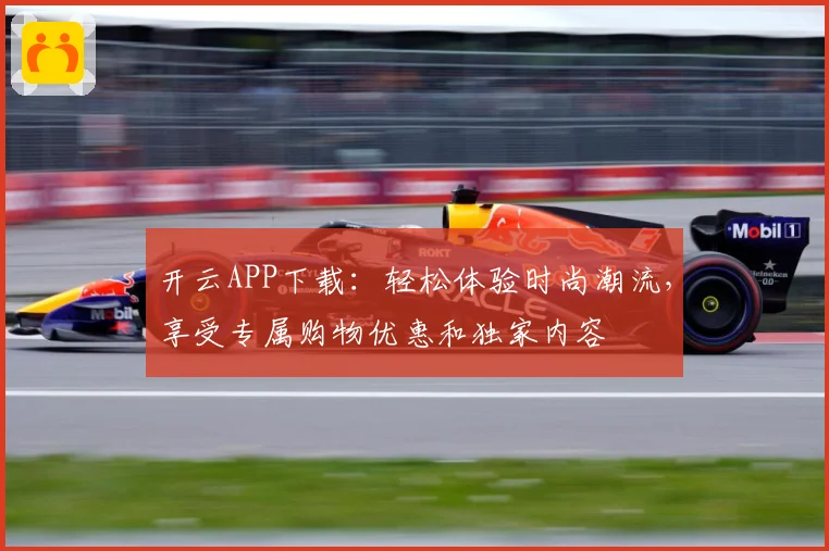 开云APP下载：轻松体验时尚潮流，享受专属购物优惠和独家内容