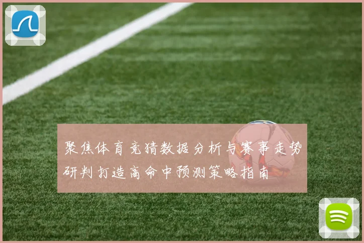 聚焦体育竞猜数据分析与赛事走势研判打造高命中预测策略指南