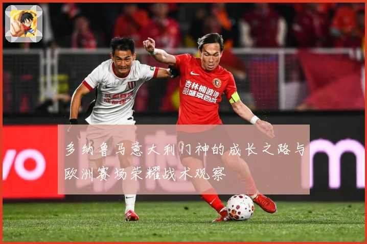 多纳鲁马意大利门神的成长之路与欧洲赛场荣耀战术观察