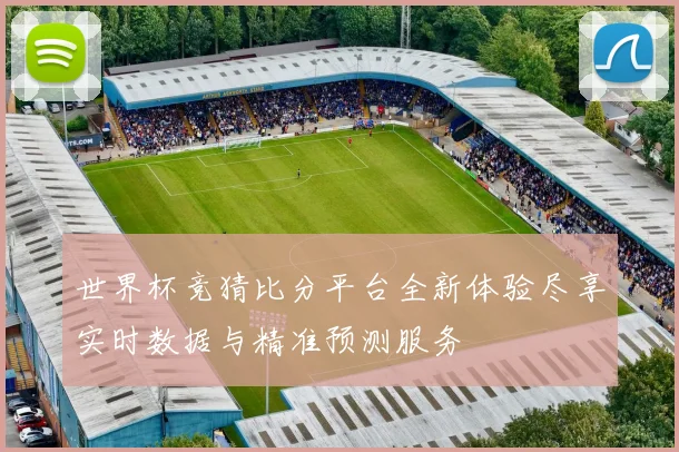 世界杯竞猜比分平台全新体验尽享实时数据与精准预测服务