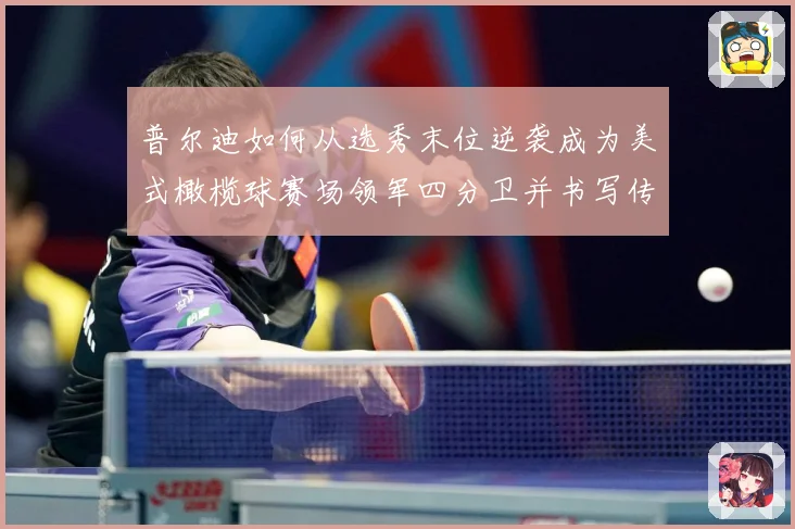 普尔迪如何从选秀末位逆袭成为美式橄榄球赛场领军四分卫并书写传奇征程