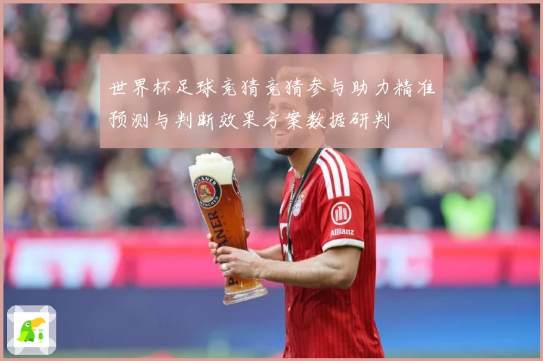 世界杯足球竞猜竞猜参与助力精准预测与判断效果方案数据研判
