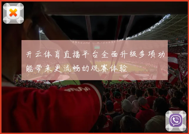 开云体育直播平台全面升级多项功能带来更流畅的观赛体验