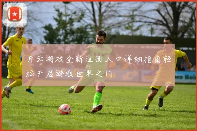 开云游戏全新注册入口详细指南轻松开启游戏世界之门