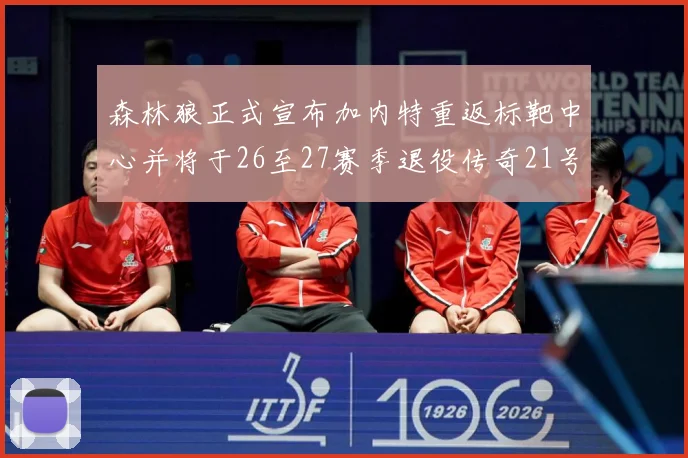 森林狼正式宣布加内特重返标靶中心并将于26至27赛季退役传奇21号球衣