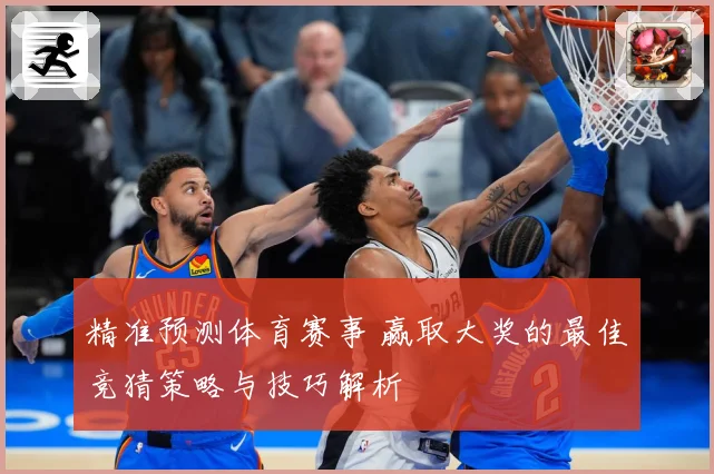 精准预测体育赛事 赢取大奖的最佳竞猜策略与技巧解析