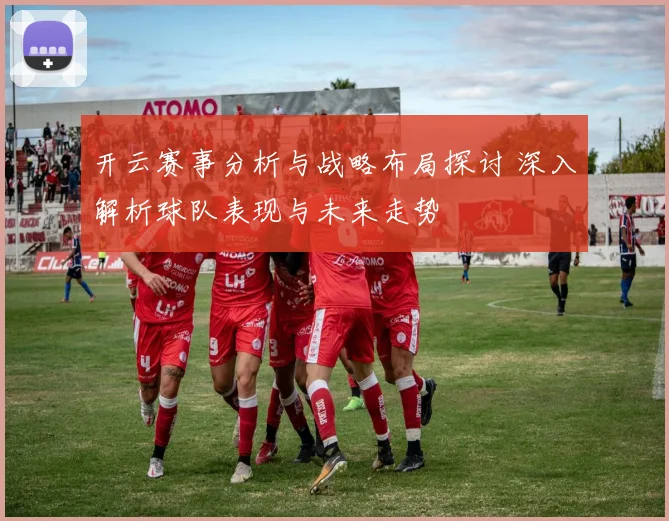 开云赛事分析与战略布局探讨 深入解析球队表现与未来走势