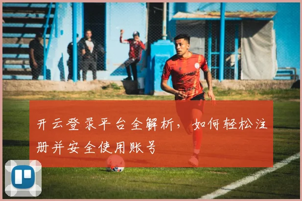 开云登录平台全解析，如何轻松注册并安全使用账号