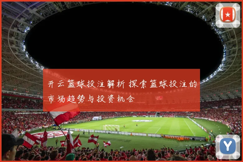 开云篮球投注解析 探索篮球投注的市场趋势与投资机会