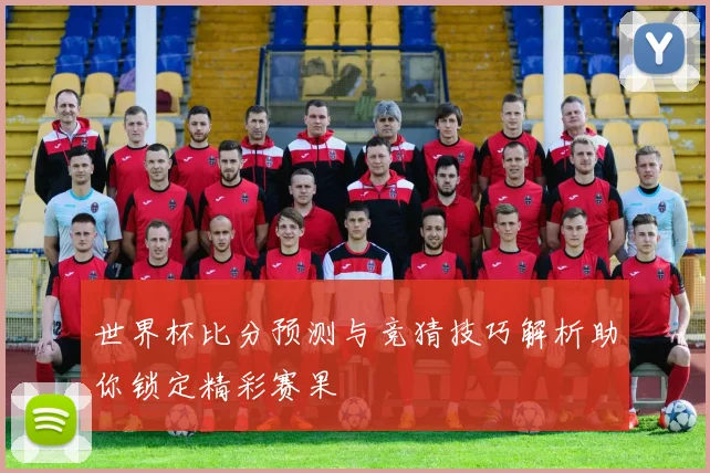 世界杯比分预测与竞猜技巧解析助你锁定精彩赛果