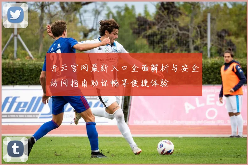 开云官网最新入口全面解析与安全访问指南助你畅享便捷体验