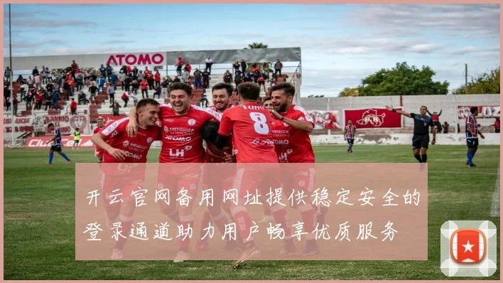 开云官网备用网址提供稳定安全的登录通道助力用户畅享优质服务
