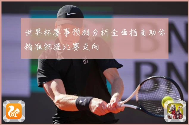世界杯赛事预测分析全面指南助你精准把握比赛走向