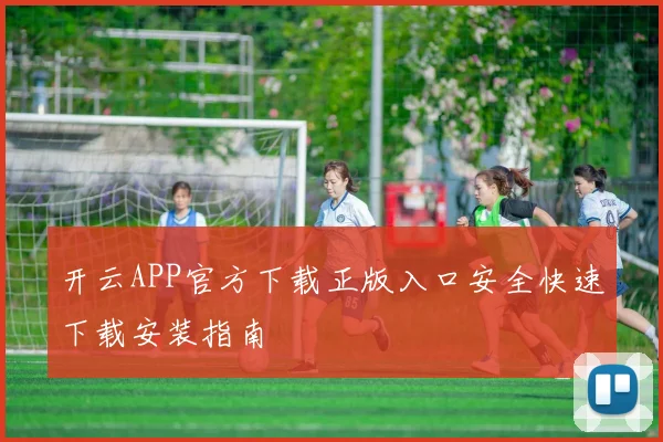 开云APP官方下载正版入口安全快速下载安装指南