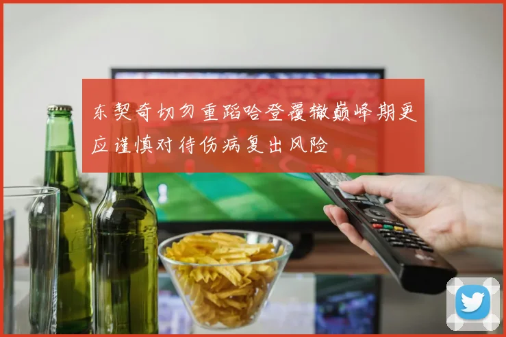 东契奇切勿重蹈哈登覆辙巅峰期更应谨慎对待伤病复出风险