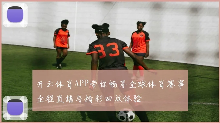开云体育APP带你畅享全球体育赛事全程直播与精彩回放体验