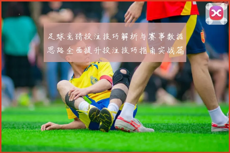 足球竞猜投注技巧解析与赛事数据思路全面提升投注技巧指南实战篇