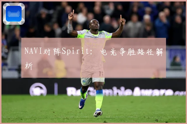 NAVI对阵Spirit：电竞争胜路径解析