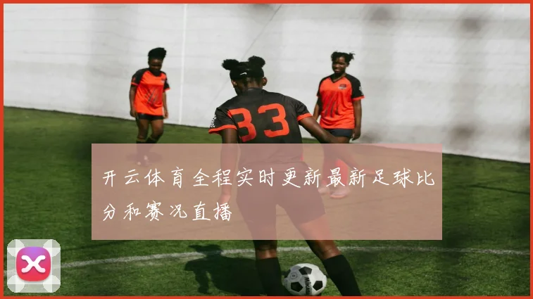 开云体育全程实时更新最新足球比分和赛况直播