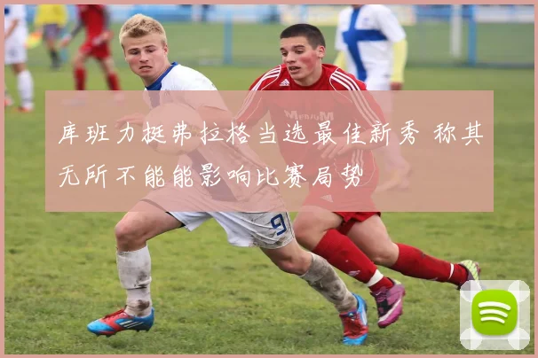 库班力挺弗拉格当选最佳新秀 称其无所不能能影响比赛局势