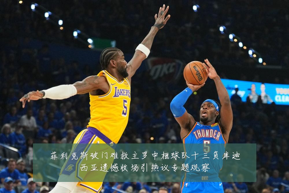 菲利克斯破门难救主罗中框球队十三负库迪西亚遗憾收场引热议专题观察