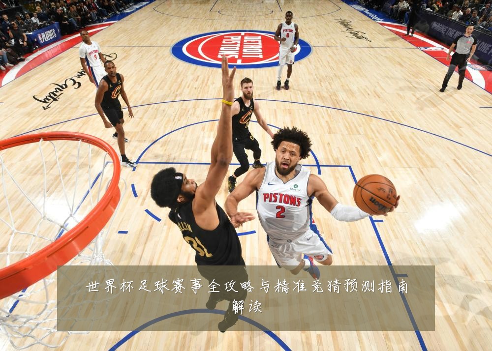 世界杯足球赛事全攻略与精准竞猜预测指南解读