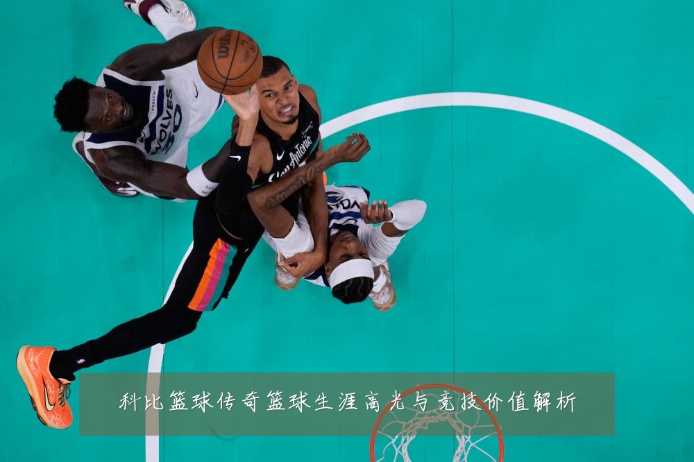 科比篮球传奇篮球生涯高光与竞技价值解析