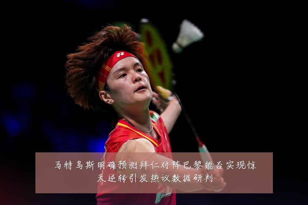 马特乌斯明确预测拜仁对阵巴黎能否实现惊天逆转引发热议数据研判