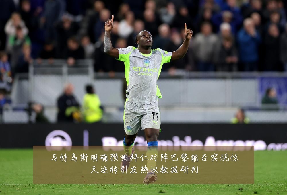 马特乌斯明确预测拜仁对阵巴黎能否实现惊天逆转引发热议数据研判